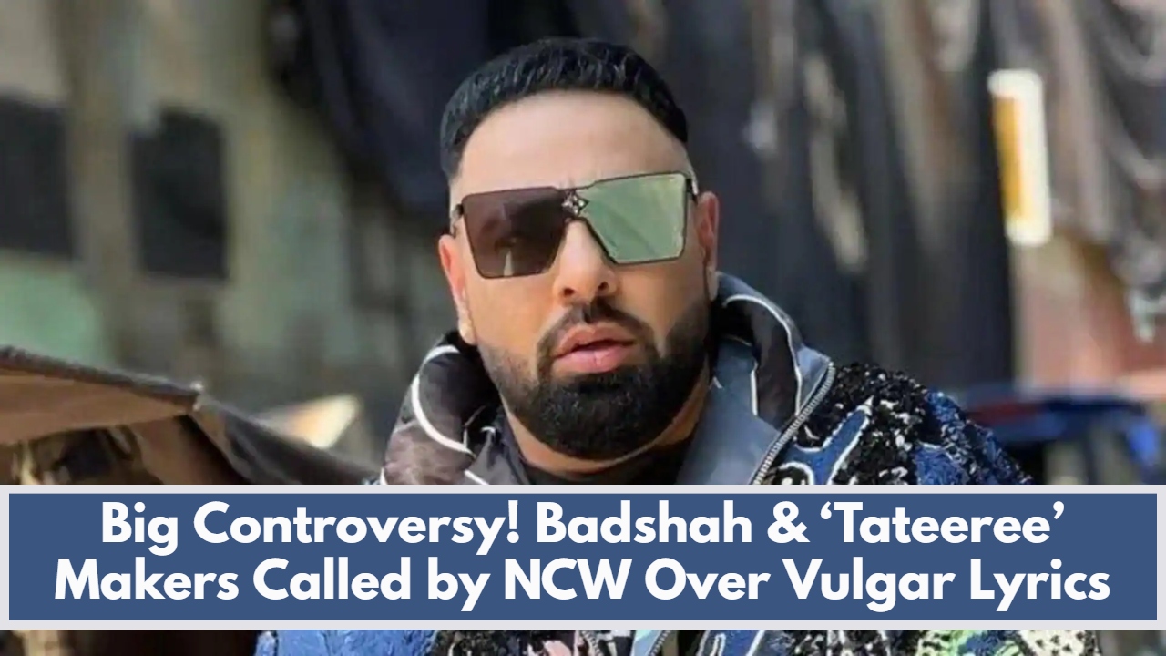Big Controversy! Badshah & ‘Tateeree’ Makers Called by NCW Over Vulgar Lyrics