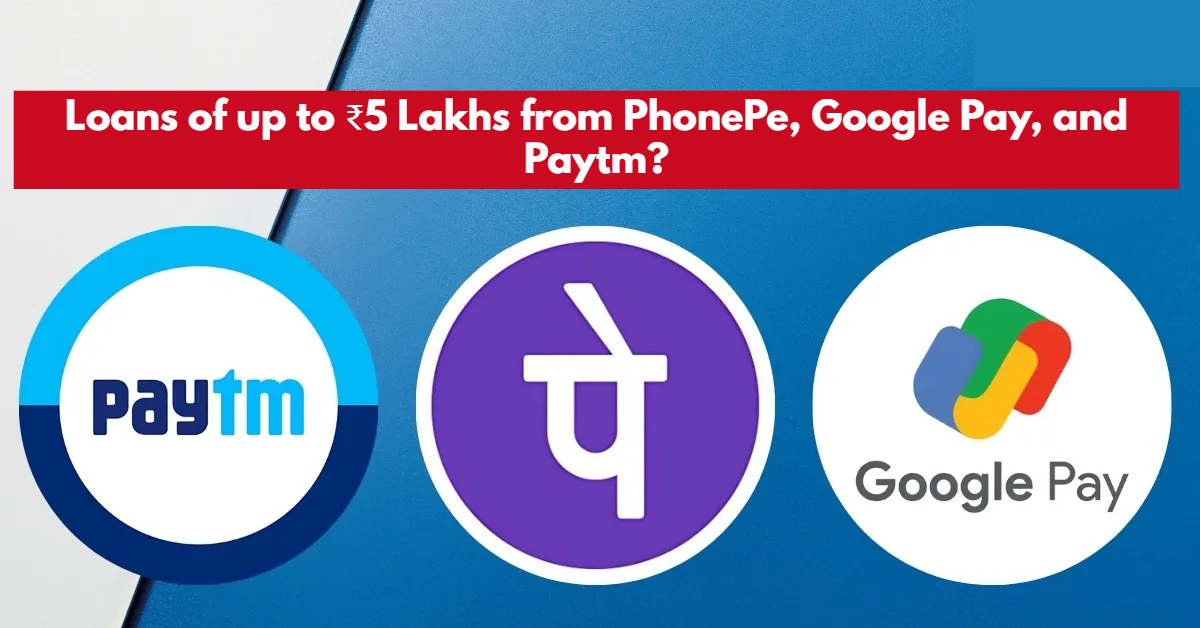 Loans of up to ₹5 Lakhs from PhonePe, Google Pay, and Paytm?